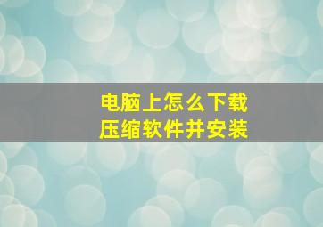 电脑上怎么下载压缩软件并安装