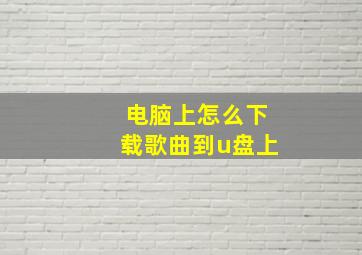 电脑上怎么下载歌曲到u盘上