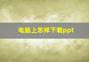 电脑上怎样下载ppt