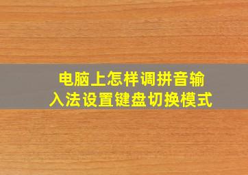 电脑上怎样调拼音输入法设置键盘切换模式