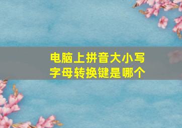 电脑上拼音大小写字母转换键是哪个