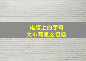 电脑上的字母大小写怎么切换