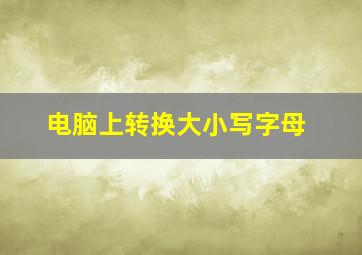 电脑上转换大小写字母