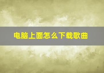 电脑上面怎么下载歌曲