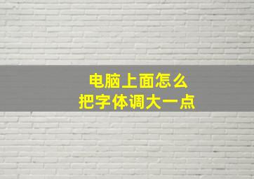 电脑上面怎么把字体调大一点