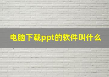 电脑下载ppt的软件叫什么