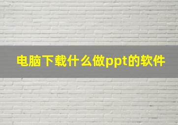 电脑下载什么做ppt的软件