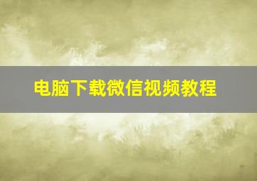 电脑下载微信视频教程