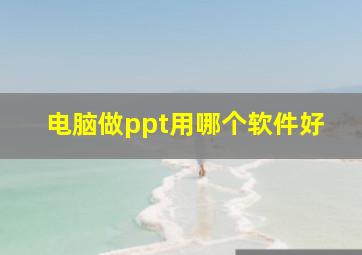 电脑做ppt用哪个软件好