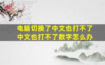 电脑切换了中文也打不了中文也打不了数字怎么办