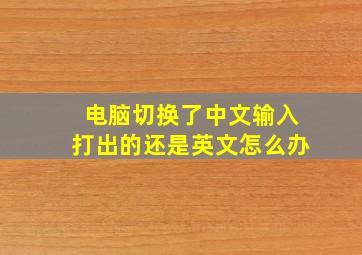 电脑切换了中文输入打出的还是英文怎么办