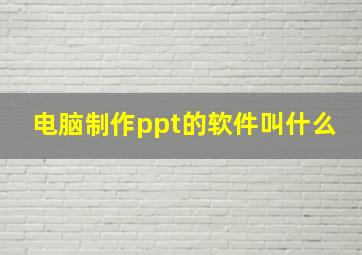 电脑制作ppt的软件叫什么