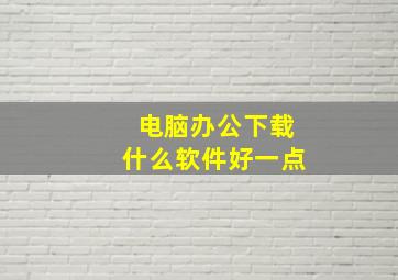 电脑办公下载什么软件好一点