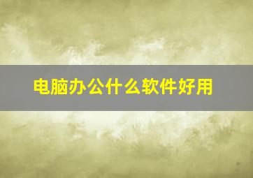 电脑办公什么软件好用