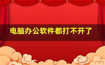 电脑办公软件都打不开了