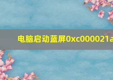 电脑启动蓝屏0xc000021a