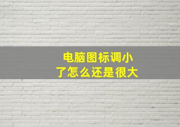 电脑图标调小了怎么还是很大