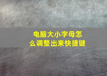 电脑大小字母怎么调整出来快捷键