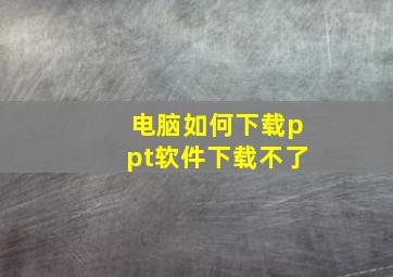 电脑如何下载ppt软件下载不了