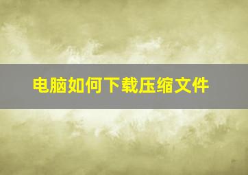 电脑如何下载压缩文件