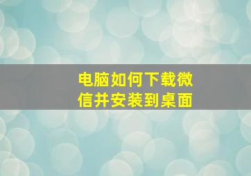 电脑如何下载微信并安装到桌面