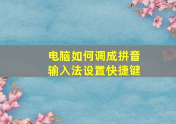 电脑如何调成拼音输入法设置快捷键