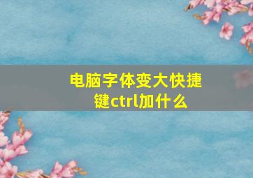 电脑字体变大快捷键ctrl加什么