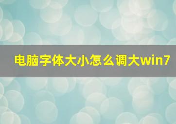 电脑字体大小怎么调大win7