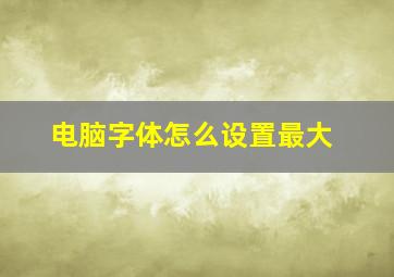 电脑字体怎么设置最大