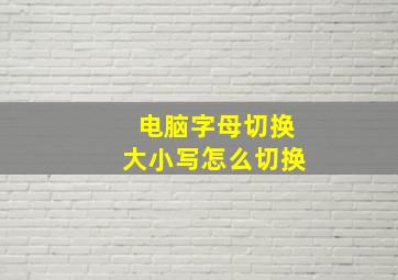 电脑字母切换大小写怎么切换