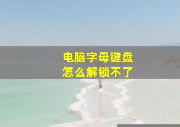 电脑字母键盘怎么解锁不了