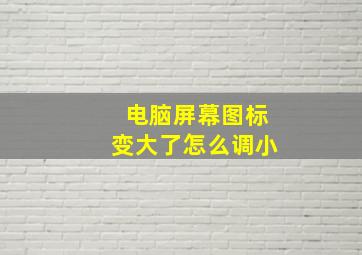 电脑屏幕图标变大了怎么调小