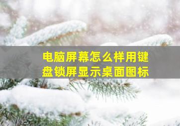 电脑屏幕怎么样用键盘锁屏显示桌面图标