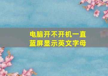 电脑开不开机一直蓝屏显示英文字母