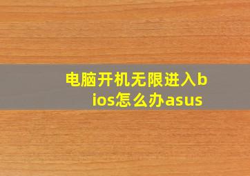 电脑开机无限进入bios怎么办asus