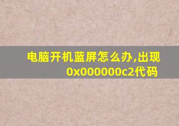 电脑开机蓝屏怎么办,出现0x000000c2代码