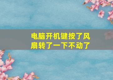 电脑开机键按了风扇转了一下不动了