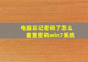 电脑忘记密码了怎么重置密码win7系统