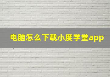 电脑怎么下载小度学堂app