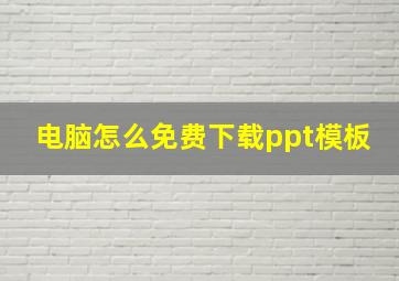 电脑怎么免费下载ppt模板