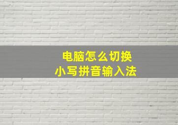 电脑怎么切换小写拼音输入法