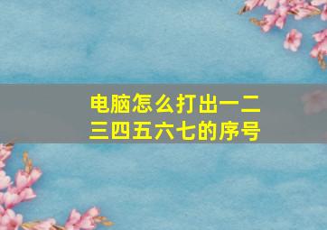 电脑怎么打出一二三四五六七的序号