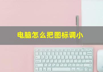 电脑怎么把图标调小