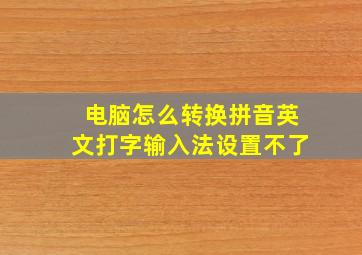 电脑怎么转换拼音英文打字输入法设置不了