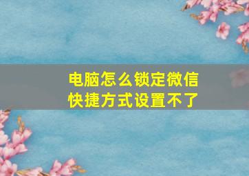 电脑怎么锁定微信快捷方式设置不了