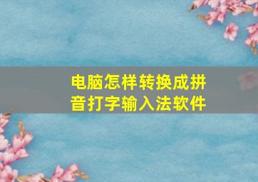 电脑怎样转换成拼音打字输入法软件