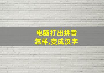 电脑打出拼音怎样,变成汉字