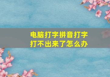 电脑打字拼音打字打不出来了怎么办