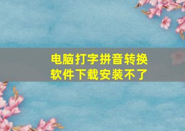 电脑打字拼音转换软件下载安装不了