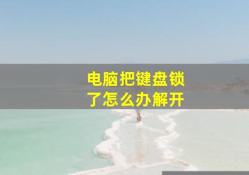 电脑把键盘锁了怎么办解开